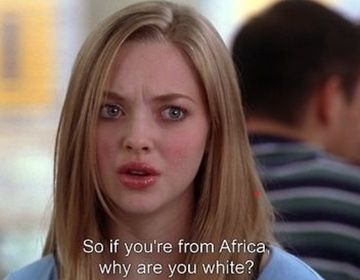 Mean Girls If You're From Africa Why Are You White