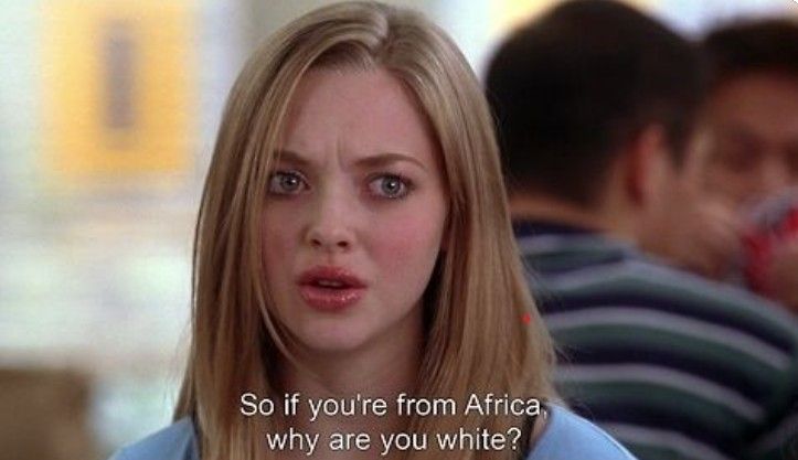 Mean Girls If You're From Africa Why Are You White